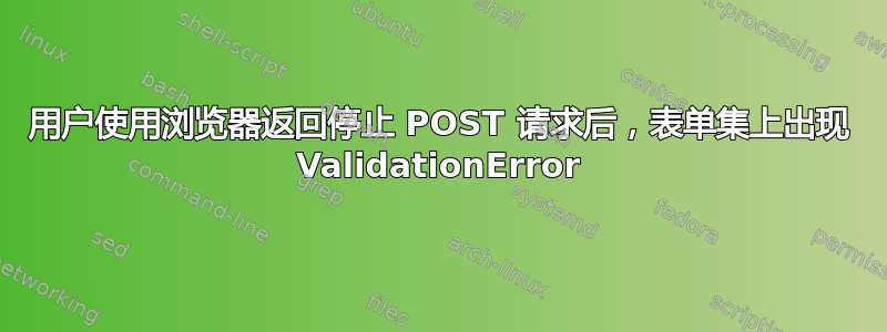 用户使用浏览器返回停止 POST 请求后，表单集上出现 ValidationError