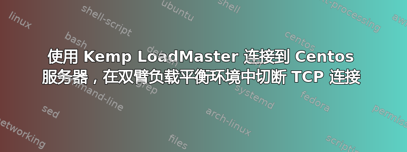 使用 Kemp LoadMaster 连接到 Centos 服务器，在双臂负载平衡环境中切断 TCP 连接