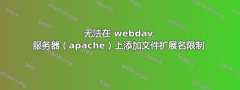 无法在 webdav 服务器（apache）上添加文件扩展名限制