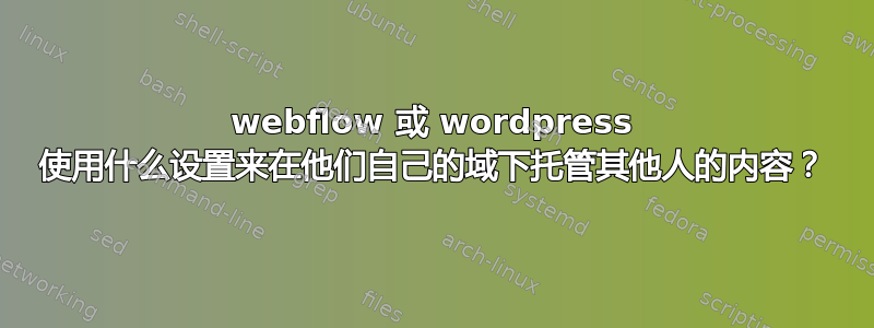 webflow 或 wordpress 使用什么设置来在他们自己的域下托管其他人的内容？