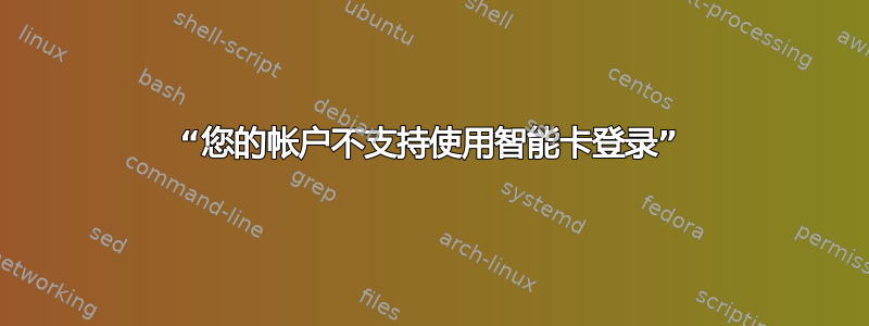 “您的帐户不支持使用智能卡登录”