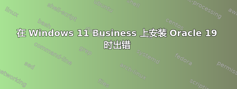 在 Windows 11 Business 上安装 Oracle 19 时出错