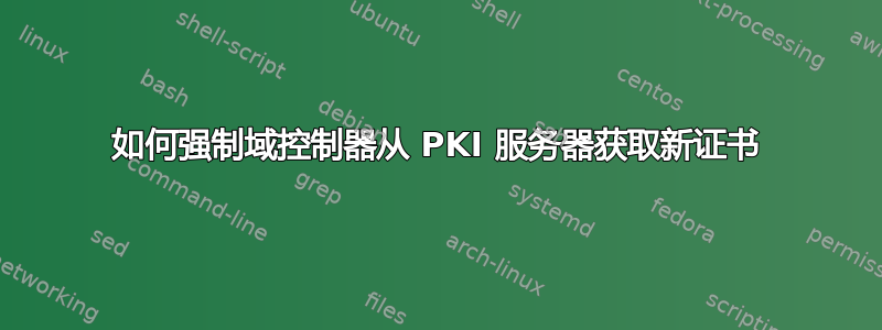 如何强制域控制器从 PKI 服务器获取新证书