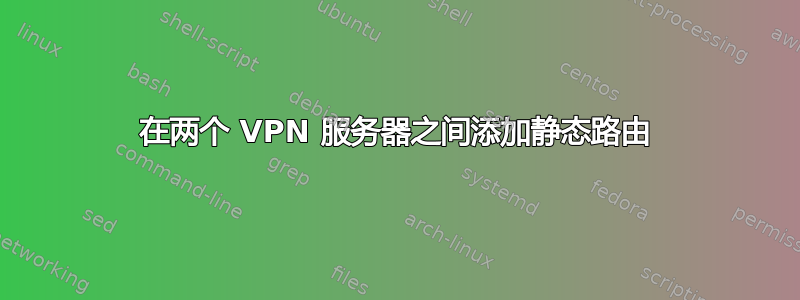 在两个 VPN 服务器之间添加静态路由