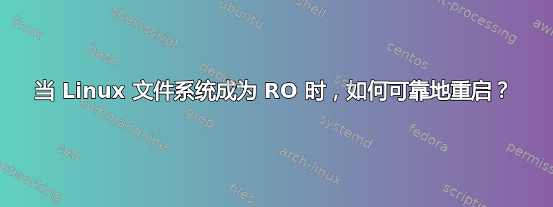 当 Linux 文件系统成为 RO 时，如何可靠地重启？