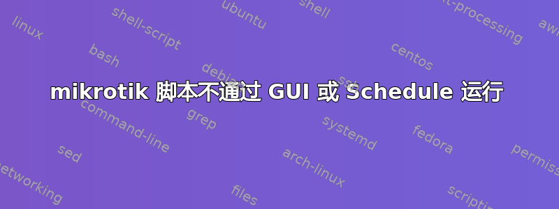 mikrotik 脚本不通过 GUI 或 Schedule 运行