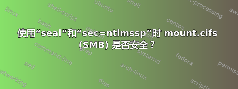 使用“seal”和“sec=ntlmssp”时 mount.cifs (SMB) 是否安全？