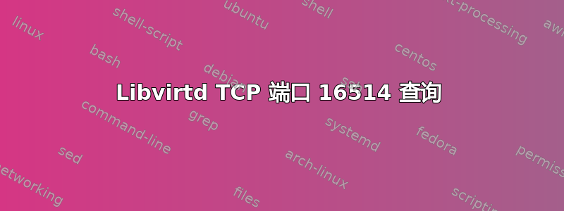 Libvirtd TCP 端口 16514 查询