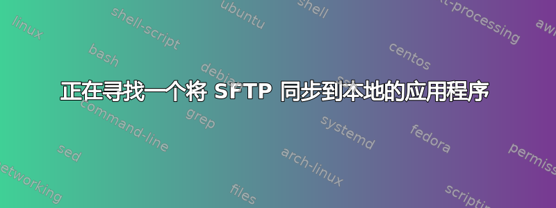 正在寻找一个将 SFTP 同步到本地的应用程序