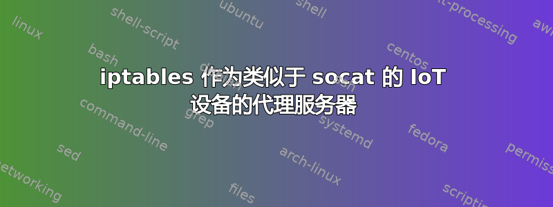 iptables 作为类似于 socat 的 IoT 设备的代理服务器