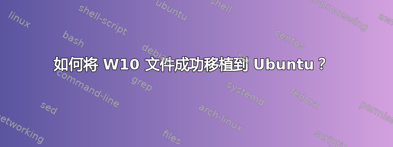 如何将 W10 文件成功移植到 Ubuntu？ 