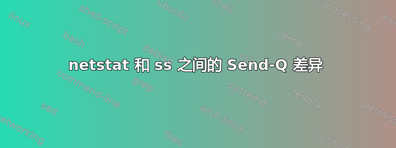 netstat 和 ss 之间的 Send-Q 差异