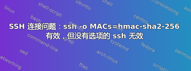 SSH 连接问题：ssh -o MACs=hmac-sha2-256 有效，但没有选项的 ssh 无效