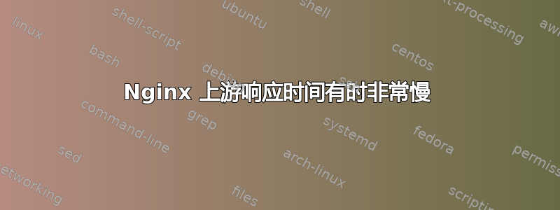 Nginx 上游响应时间有时非常慢