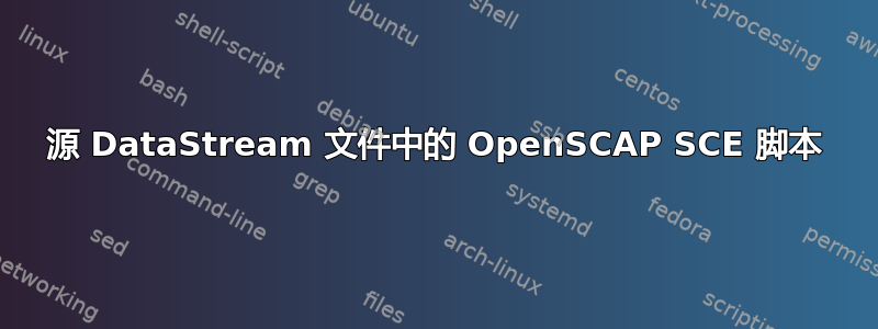 源 DataStream 文件中的 OpenSCAP SCE 脚本