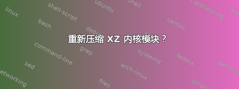 重新压缩 XZ 内核模块？