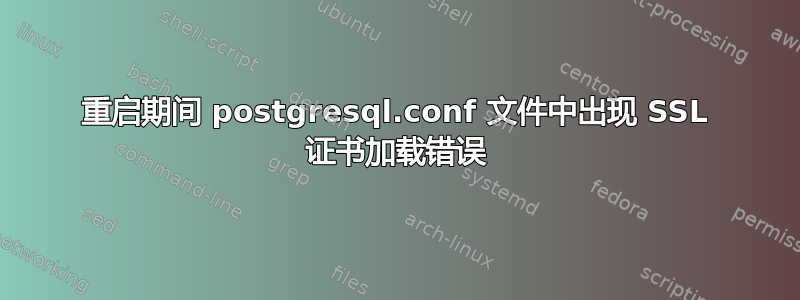 重启期间 postgresql.conf 文件中出现 SSL 证书加载错误