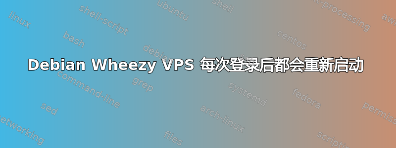 Debian Wheezy VPS 每次登录后都会重新启动