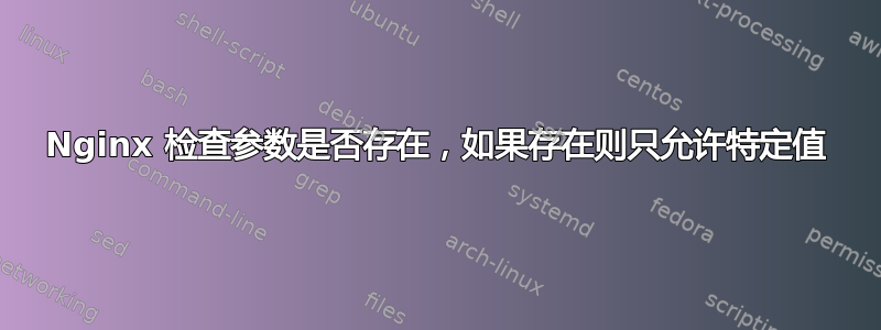 Nginx 检查参数是否存在，如果存在则只允许特定值