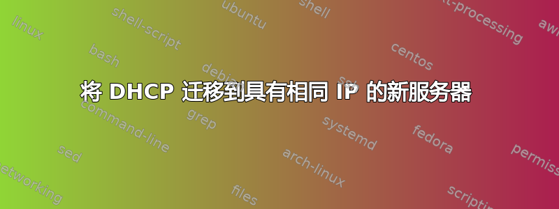 将 DHCP 迁移到具有相同 IP 的新服务器