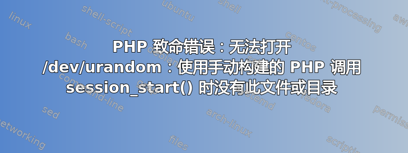 PHP 致命错误：无法打开 /dev/urandom：使用手动构建的 PHP 调用 session_start() 时没有此文件或目录