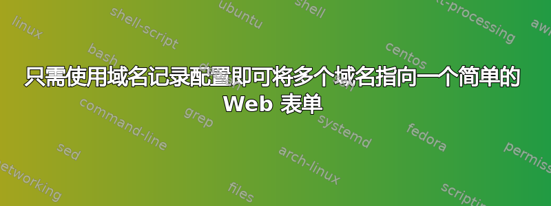 只需使用域名记录配置即可将多个域名指向一个简单的 Web 表单