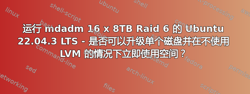 运行 mdadm 16 x 8TB Raid 6 的 Ubuntu 22.04.3 LTS - 是否可以升级单个磁盘并在不使用 LVM 的情况下立即使用空间？