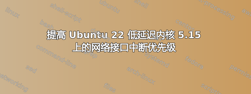 提高 Ubuntu 22 低延迟内核 5.15 上的网络接口中断优先级