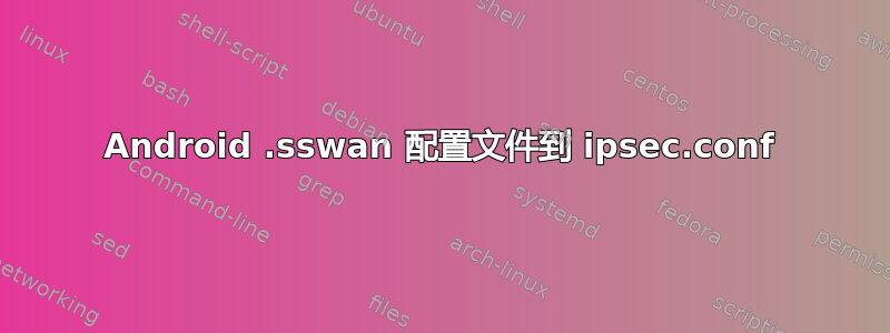 Android .sswan 配置文件到 ipsec.conf