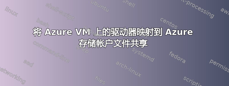 将 Azure VM 上的驱动器映射到 Azure 存储帐户文件共享