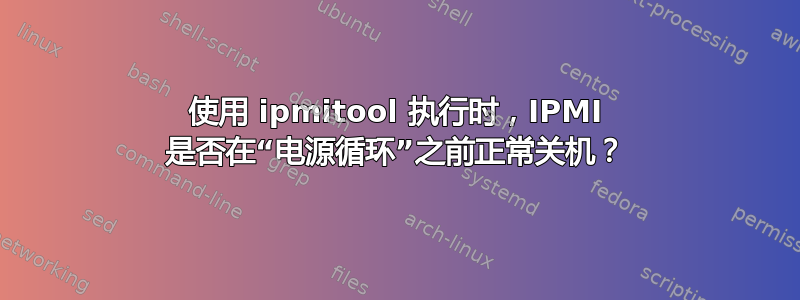 使用 ipmitool 执行时，IPMI 是否在“电源循环”之前正常关机？