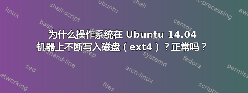 为什么操作系统在 Ubuntu 14.04 机器上不断写入磁盘（ext4）？正常吗？