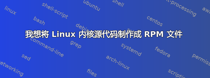 我想将 Linux 内核源代码制作成 RPM 文件