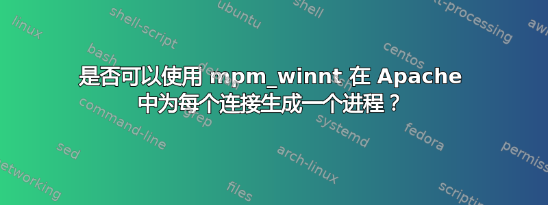 是否可以使用 mpm_winnt 在 Apache 中为每个连接生成一个进程？