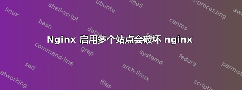 Nginx 启用多个站点会破坏 nginx