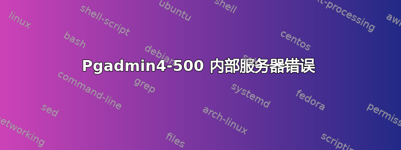 Pgadmin4-500 内部服务器错误