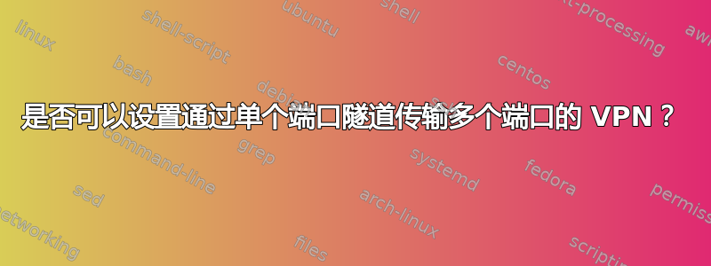 是否可以设置通过单个端口隧道传输多个端口的 VPN？