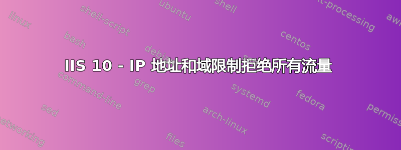 IIS 10 - IP 地址和域限制拒绝所有流量