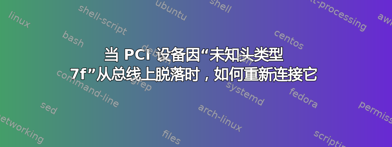 当 PCI 设备因“未知头类型 7f”从总线上脱落时，如何重新连接它