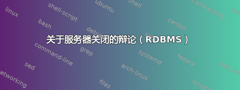 关于服务器关闭的辩论（RDBMS）