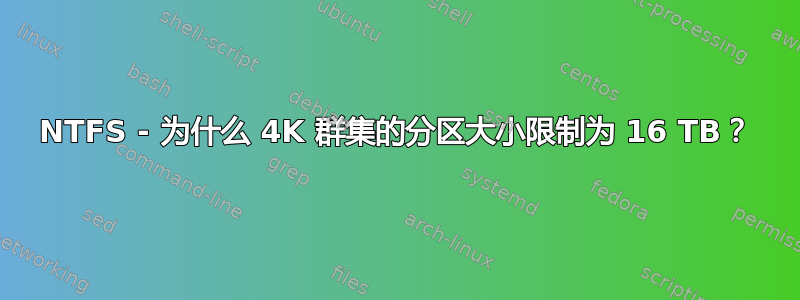 NTFS - 为什么 4K 群集的分区大小限制为 16 TB？