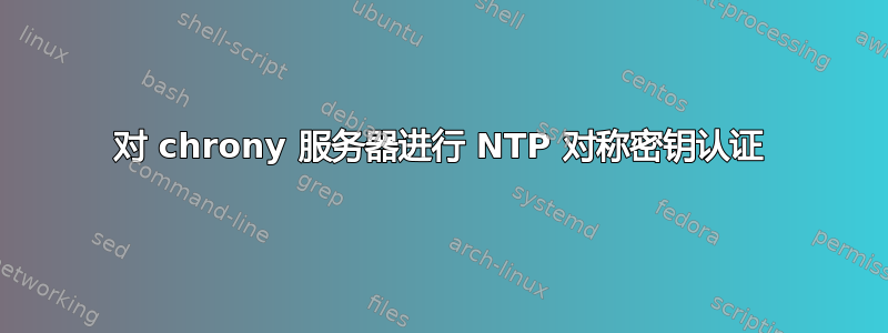 对 chrony 服务器进行 NTP 对称密钥认证