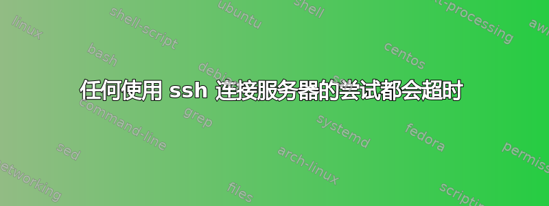 任何使用 ssh 连接服务器的尝试都会超时