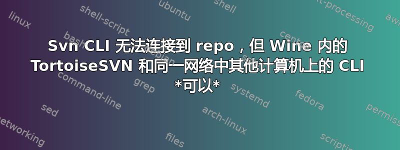 Svn CLI 无法连接到 repo，但 Wine 内的 TortoiseSVN 和同一网络中其他计算机上的 CLI *可以*