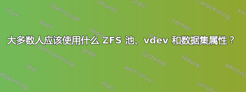 大多数人应该使用什么 ZFS 池、vdev 和数据集属性？