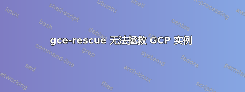 gce-rescue 无法拯救 GCP 实例