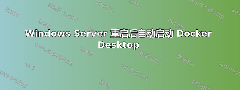 Windows Server 重启后自动启动 Docker Desktop