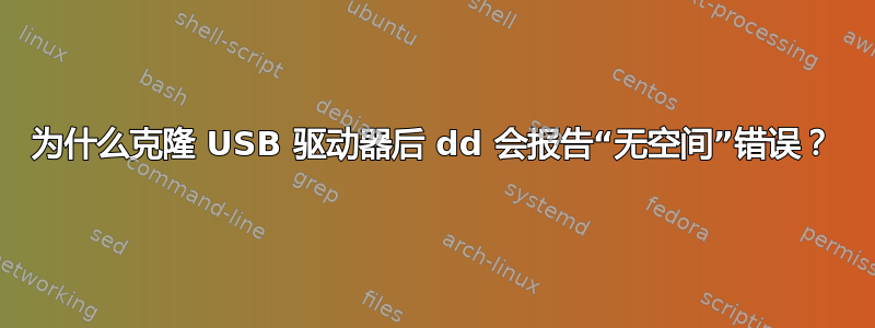 为什么克隆 USB 驱动器后 dd 会报告“无空间”错误？