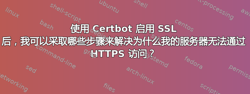 使用 Certbot 启用 SSL 后，我可以采取哪些步骤来解决为什么我的服务器无法通过 HTTPS 访问？