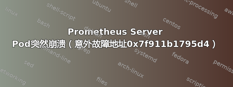 Prometheus Server Pod突然崩溃（意外故障地址0x7f911b1795d4）